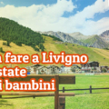Cosa fare a Livigno in estate con i bambini, copertina articolo